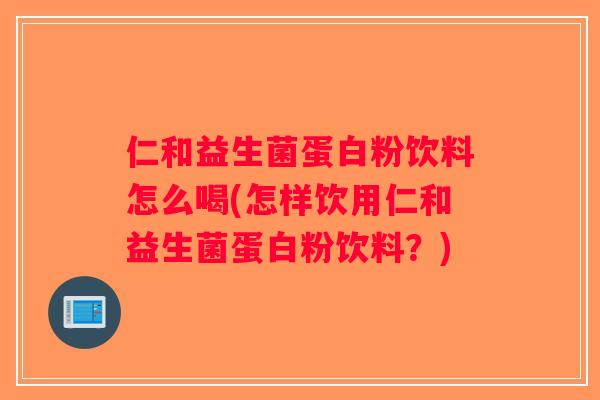 仁和益生菌蛋白粉饮料怎么喝(怎样饮用仁和益生菌蛋白粉饮料？)