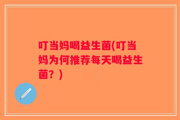 叮当妈喝益生菌(叮当妈为何推荐每天喝益生菌?) 叮当妈喝益生菌(叮当妈为何推荐每天喝益生菌?)
