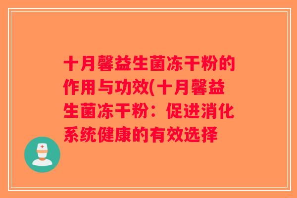 十月馨益生菌冻干粉的作用与功效(十月馨益生菌冻干粉：促进消化系统健康的有效选择
