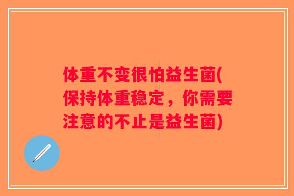 体重不变很怕益生菌(保持体重稳定,你需要注意的不止是益生菌) 体重不变很怕益生菌(保持体重稳定,你需要注意的不止是益生菌)