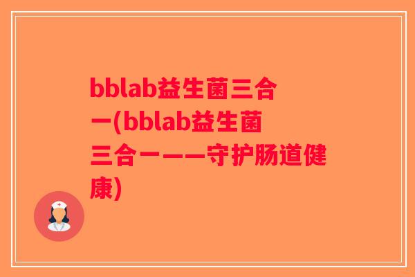 bblab益生菌三合一(bblab益生菌三合一——守护肠道健康)