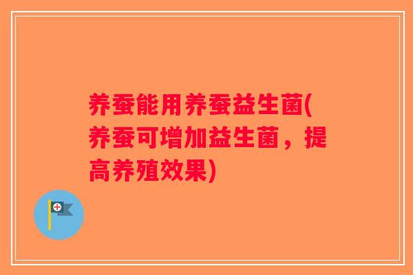 养蚕能用养蚕益生菌(养蚕可增加益生菌，提高养殖效果)