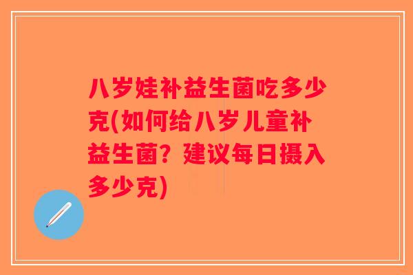八岁娃补益生菌吃多少克(如何给八岁儿童补益生菌？建议每日摄入多少克)