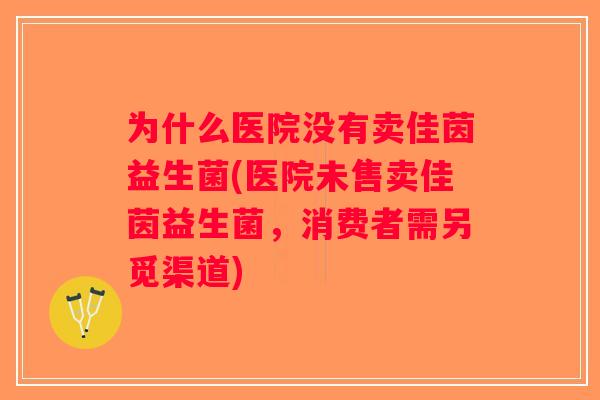 为什么医院没有卖佳茵益生菌(医院未售卖佳茵益生菌，消费者需另觅渠道)