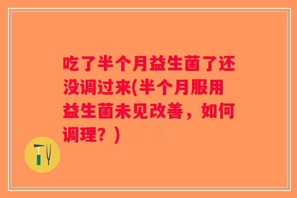 吃了半个月益生菌了还没调过来(半个月服用益生菌未见改善，如何调理？)