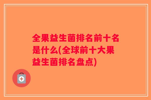全果益生菌排名前十名是什么(全球前十大果益生菌排名盘点)