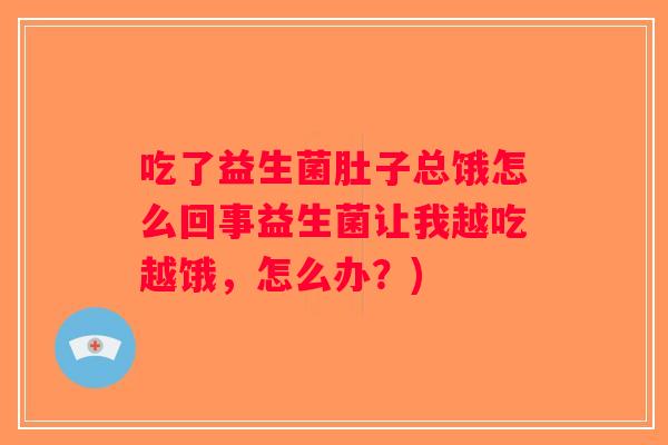 吃了益生菌肚子总饿怎么回事益生菌让我越吃越饿，怎么办？)