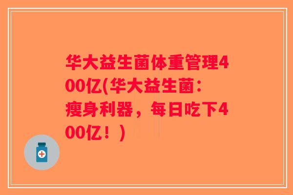 华大益生菌体重管理400亿(华大益生菌：瘦身利器，每日吃下400亿！)