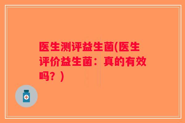 医生测评益生菌(医生评价益生菌：真的有效吗？)