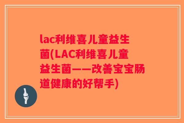 lac利维喜儿童益生菌(LAC利维喜儿童益生菌——改善宝宝肠道健康的好帮手) lac利维喜儿童益生菌(LAC利维喜儿童益生菌——改善宝宝肠道健康的好帮手)