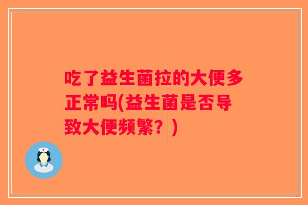 吃了益生菌拉的大便多正常吗(益生菌是否导致大便频繁？)