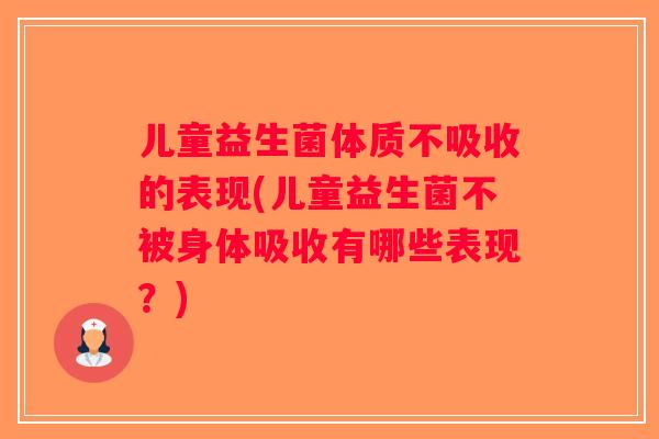 儿童益生菌体质不吸收的表现(儿童益生菌不被身体吸收有哪些表现?) 儿童益生菌体质不吸收的表现(儿童益生菌不被身体吸收有哪些表现?)