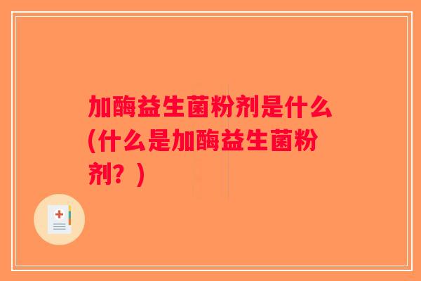 加酶益生菌粉剂是什么(什么是加酶益生菌粉剂？)