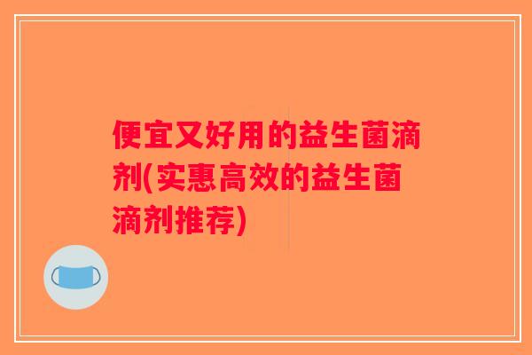 便宜又好用的益生菌滴剂(实惠高效的益生菌滴剂推荐)