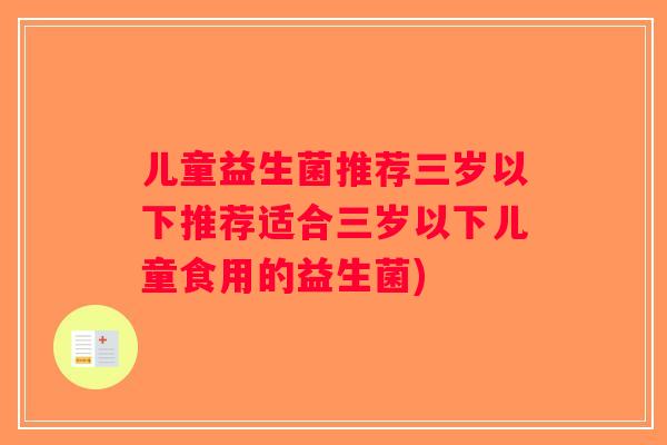 儿童益生菌推荐三岁以下推荐适合三岁以下儿童食用的益生菌)