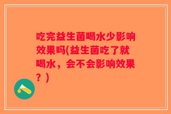 吃完益生菌喝水少影响效果吗(益生菌吃了就喝水，会不会影响效果？)