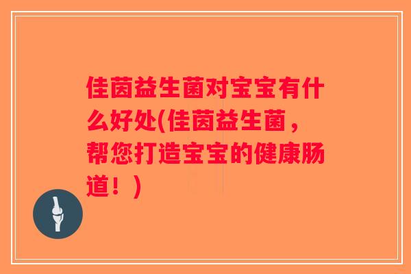 佳茵益生菌对宝宝有什么好处(佳茵益生菌，帮您打造宝宝的健康肠道！)