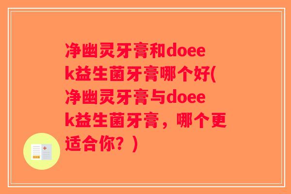 净幽灵牙膏和doeek益生菌牙膏哪个好(净幽灵牙膏与doeek益生菌牙膏,哪个更适合你?) 净幽灵牙膏和doeek益生菌牙膏哪个好(净幽灵牙膏与doeek益生菌牙膏,哪个更适合你?)