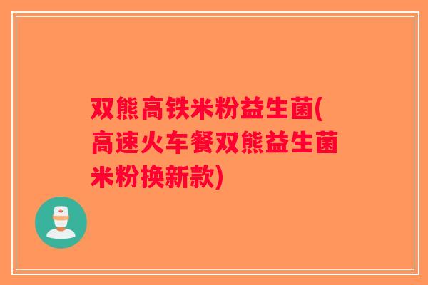 双熊高铁米粉益生菌(高速火车餐双熊益生菌米粉换新款)
