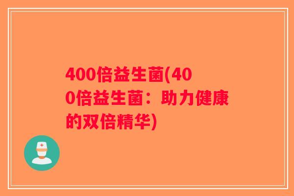 400倍益生菌(400倍益生菌:助力健康的双倍精华) 400倍益生菌(400倍益生菌:助力健康的双倍精华)