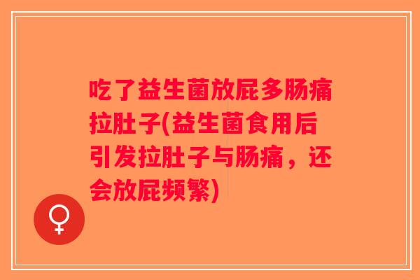 吃了益生菌放屁多肠痛拉肚子(益生菌食用后引发拉肚子与肠痛,还会放屁频繁) 吃了益生菌放屁多肠痛拉肚子(益生菌食用后引发拉肚子与肠痛,还会放屁频繁)