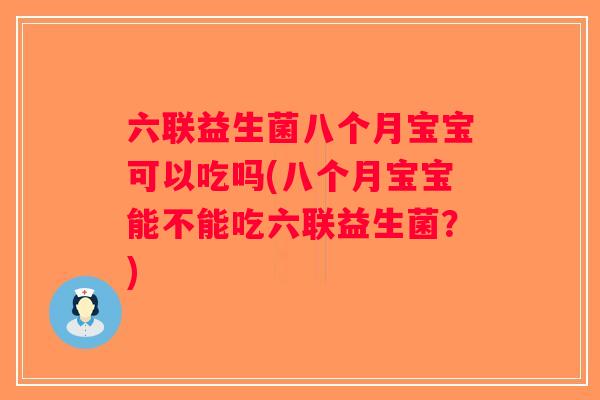 六联益生菌八个月宝宝可以吃吗(八个月宝宝能不能吃六联益生菌？)