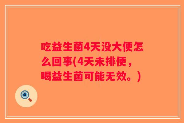 吃益生菌4天没大便怎么回事(4天未排便,喝益生菌可能无效。) 吃益生菌4天没大便怎么回事(4天未排便,喝益生菌可能无效。)