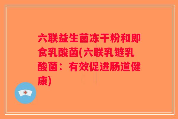 六联益生菌冻干粉和即食乳酸菌(六联乳链乳酸菌：有效促进肠道健康)