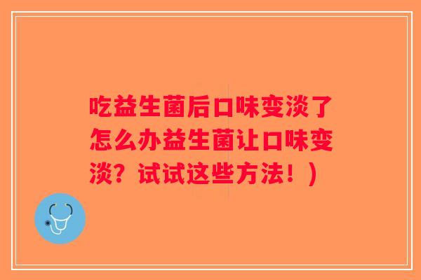 吃益生菌后口味变淡了怎么办益生菌让口味变淡？试试这些方法！)