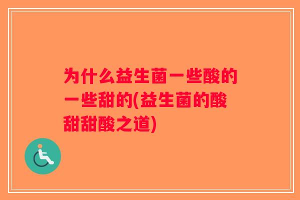 为什么益生菌一些酸的一些甜的(益生菌的酸甜甜酸之道)
