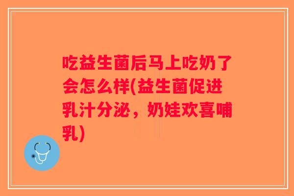 吃益生菌后马上吃奶了会怎么样(益生菌促进乳汁分泌，奶娃欢喜哺乳)
