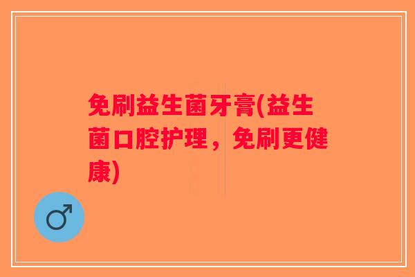免刷益生菌牙膏(益生菌口腔护理，免刷更健康)