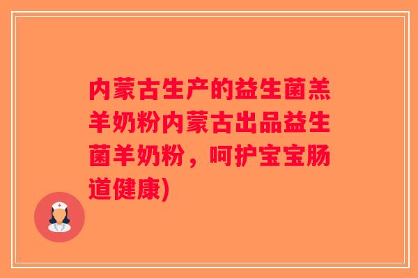 内蒙古生产的益生菌羔羊奶粉内蒙古出品益生菌羊奶粉,呵护宝宝肠道健康) 内蒙古生产的益生菌羔羊奶粉内蒙古出品益生菌羊奶粉,呵护宝宝肠道健康)