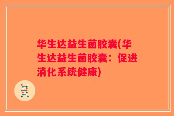 华生达益生菌胶囊(华生达益生菌胶囊：促进消化系统健康)