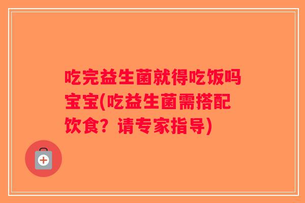 吃完益生菌就得吃饭吗宝宝(吃益生菌需搭配饮食？请专家指导)
