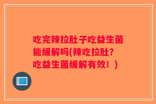 吃完辣拉肚子吃益生菌能缓解吗(辣吃拉肚？吃益生菌缓解有效！)