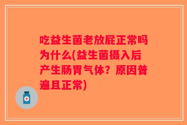 吃益生菌老放屁正常吗为什么(益生菌摄入后产生肠胃气体?原因普遍且正常) 吃益生菌老放屁正常吗为什么(益生菌摄入后产生肠胃气体?原因普遍且正常)