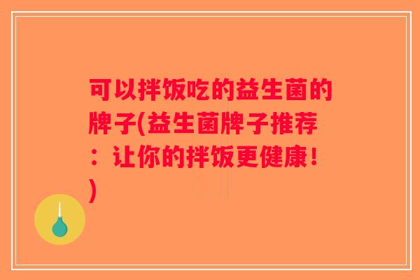 可以拌饭吃的益生菌的牌子(益生菌牌子推荐：让你的拌饭更健康！)
