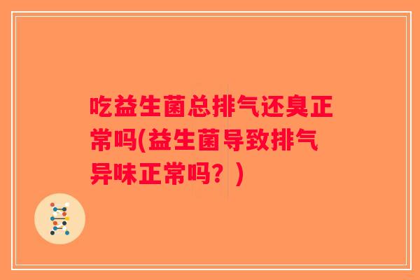 吃益生菌总排气还臭正常吗(益生菌导致排气异味正常吗？)