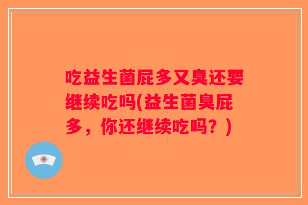 吃益生菌屁多又臭还要继续吃吗(益生菌臭屁多，你还继续吃吗？)