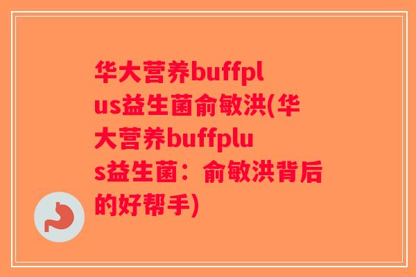 华大营养buffplus益生菌俞敏洪(华大营养buffplus益生菌：俞敏洪背后的好帮手)