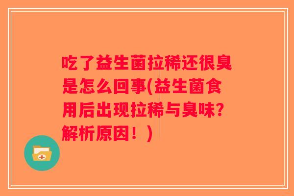 吃了益生菌拉稀还很臭是怎么回事(益生菌食用后出现拉稀与臭味？解析原因！)
