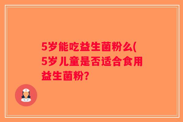 5岁能吃益生菌粉么(5岁儿童是否适合食用益生菌粉？
