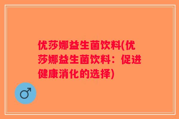 优莎娜益生菌饮料(优莎娜益生菌饮料:促进健康消化的选择) 优莎娜益生菌饮料(优莎娜益生菌饮料:促进健康消化的选择)