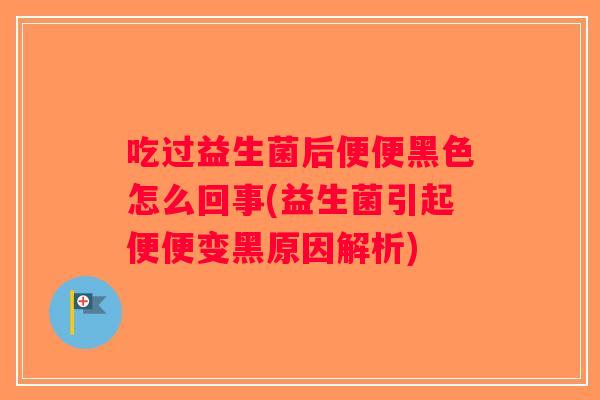 吃过益生菌后便便黑色怎么回事(益生菌引起便便变黑原因解析) 吃过益生菌后便便黑色怎么回事(益生菌引起便便变黑原因解析)