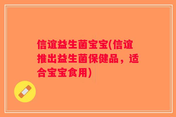 信谊益生菌宝宝(信谊推出益生菌保健品，适合宝宝食用)