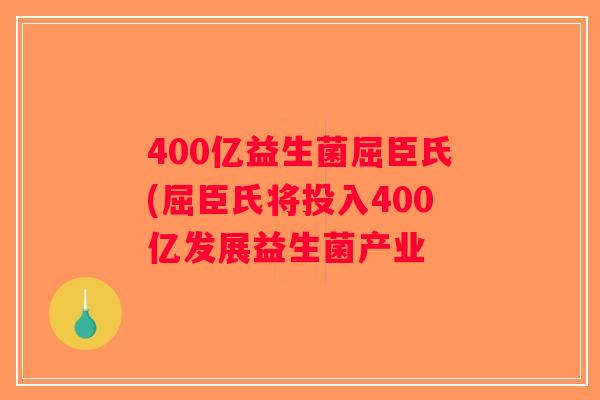 400亿益生菌屈臣氏(屈臣氏将投入400亿发展益生菌产业 400亿益生菌屈臣氏(屈臣氏将投入400亿发展益生菌产业