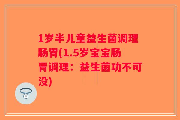 1岁半儿童益生菌调理肠胃(1.5岁宝宝肠胃调理：益生菌功不可没)