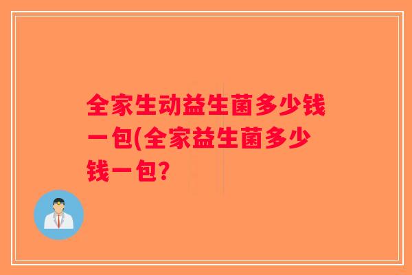 全家生动益生菌多少钱一包(全家益生菌多少钱一包？