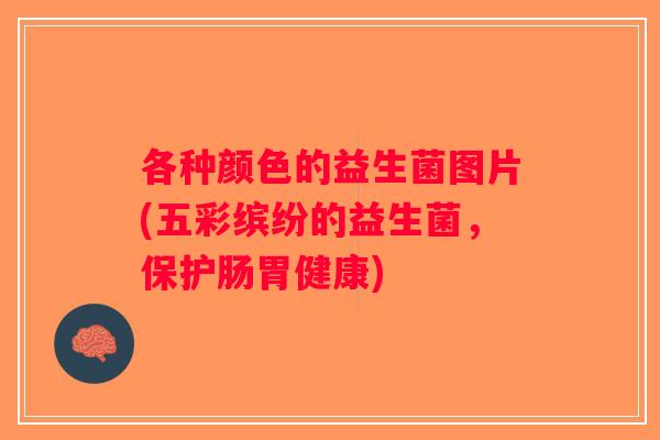 各种颜色的益生菌图片(五彩缤纷的益生菌，保护肠胃健康)
